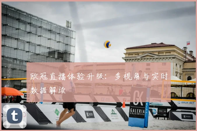 欧冠直播体验升级：多视角与实时数据解读