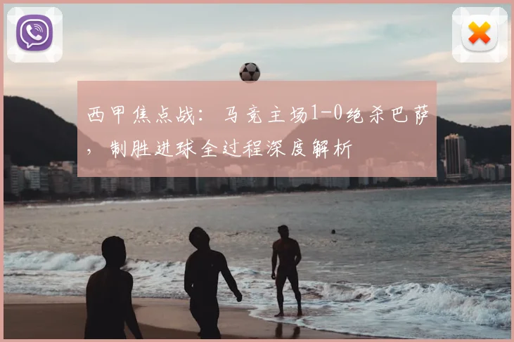 西甲焦点战：马竞主场1-0绝杀巴萨，制胜进球全过程深度解析