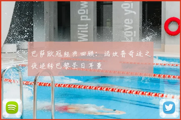 巴萨欧冠经典回顾：诺坎普奇迹之夜逆转巴黎圣日耳曼