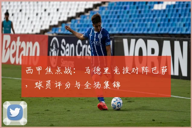 西甲焦点战：马德里竞技对阵巴萨，球员评分与全场集锦