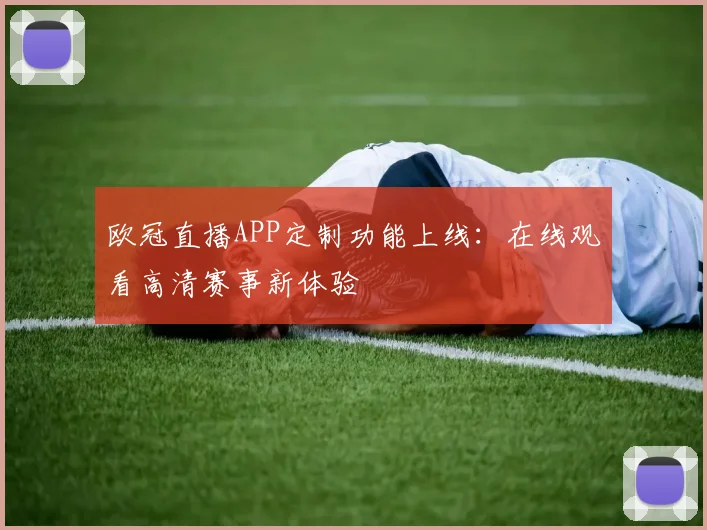 欧冠直播APP定制功能上线：在线观看高清赛事新体验