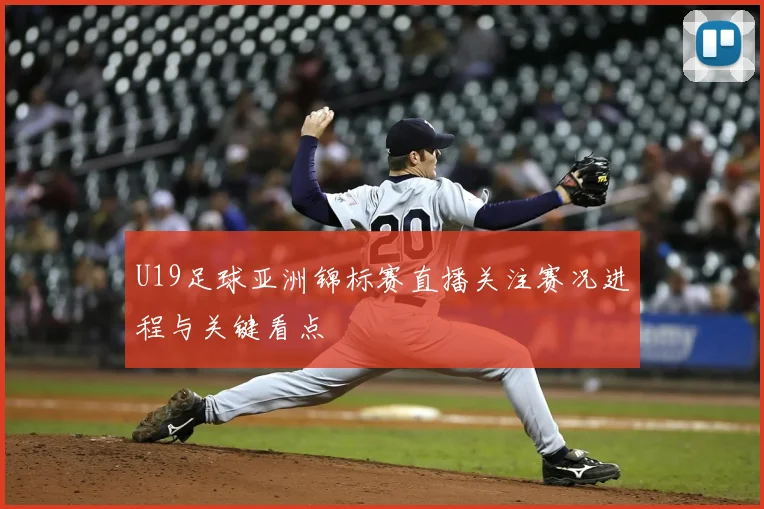 U19足球亚洲锦标赛直播关注赛况进程与关键看点