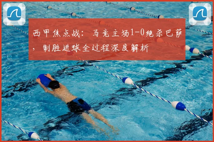 西甲焦点战：马竞主场1-0绝杀巴萨，制胜进球全过程深度解析