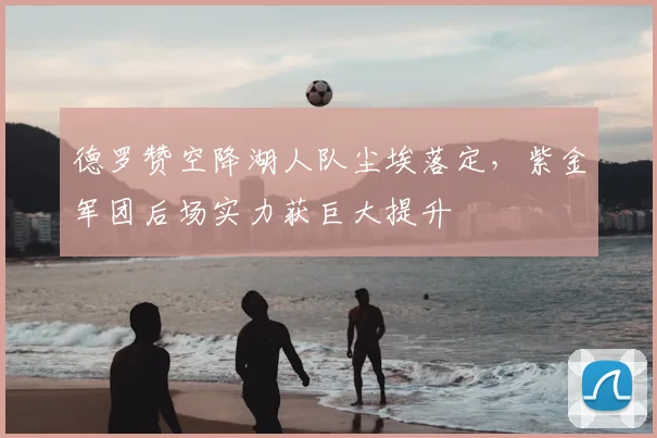 德罗赞空降湖人队尘埃落定，紫金军团后场实力获巨大提升