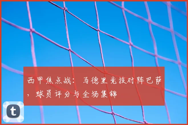 西甲焦点战：马德里竞技对阵巴萨，球员评分与全场集锦