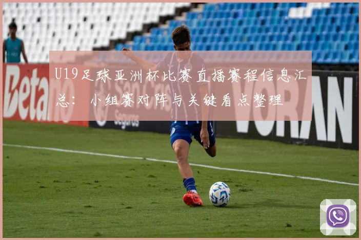 U19足球亚洲杯比赛直播赛程信息汇总：小组赛对阵与关键看点整理