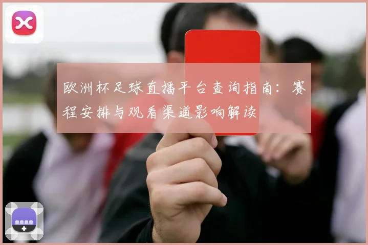 欧洲杯足球直播平台查询指南：赛程安排与观看渠道影响解读