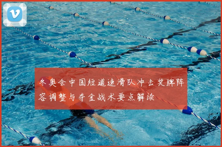 冬奥会中国短道速滑队冲击奖牌阵容调整与夺金战术要点解读